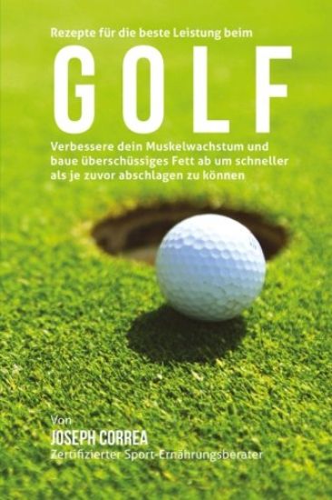 Rezepte fur die beste Leistung beim Golf: Verbessere dein Muskelwachstum und baue uberschussiges Fett ab um schneller als je zuvor abschlagen