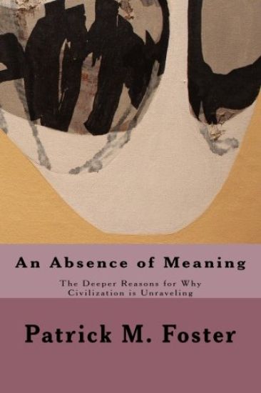 An Absence of Meaning: The Deeper Reasons for Why Civilization is Unraveling
