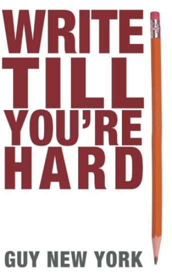 Write Till You're Hard: The Best Guide to Writing Erotica Ever