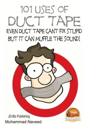 101 Uses of Duct Tape - Even Duct tape can't fix stupid But it can muffle the sound!