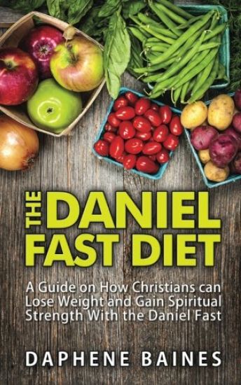 The Daniel Fast Diet: A Guide on How Christians can Lose Weight and Gain Spiritual Strength With the Daniel Fast