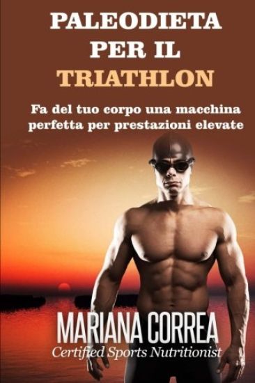 PALEODIETA Per il TRIATHLON: Fa del tuo corpo una macchina perfetta per prestazioni elevate