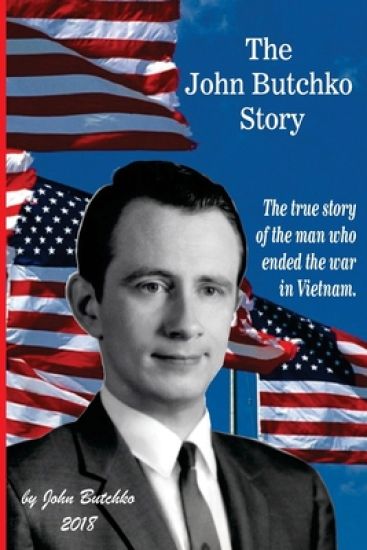 The John Butchko Story: The true story of the man who ended the war in Vietnam