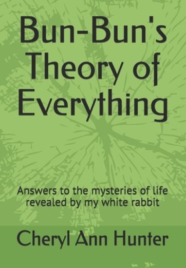 Bun-Bun's Theory of Everything: Answers to the mysteries of life revealed by my white rabbit