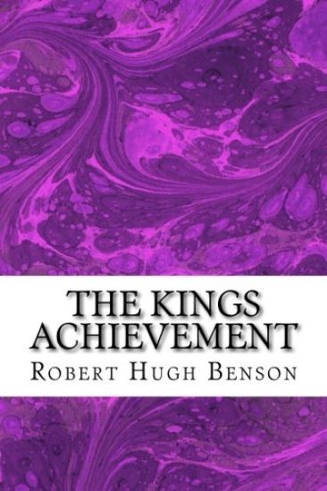 The Kings Achievement: (Robert Hugh Benson Classics Collection)