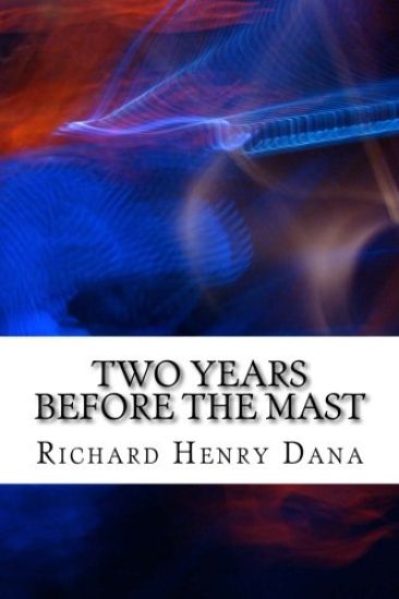 Two Years Before The Mast: (Richard Henry Dana Classics Collection)