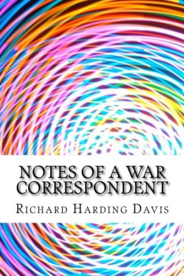 Notes Of A War Correspondent: (Richard Harding Davis Classics Collection)