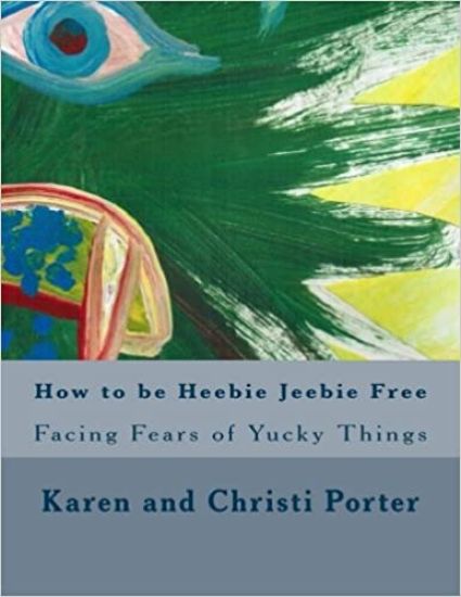 How to be Heebie Jeebie Free: A guide to help children and adults cope with fear, disgust, and gross things