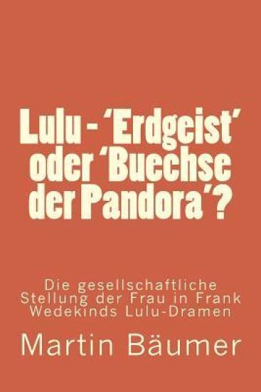 Lulu - 'Erdgeist' oder 'Buechse der Pandora'?: Die gesellschaftliche Stellung der Frau in Frank Wedekinds Lulu-Dramen