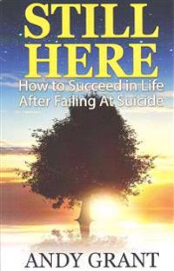 Still Here: How to Succeed in Life After Failing at Suicide