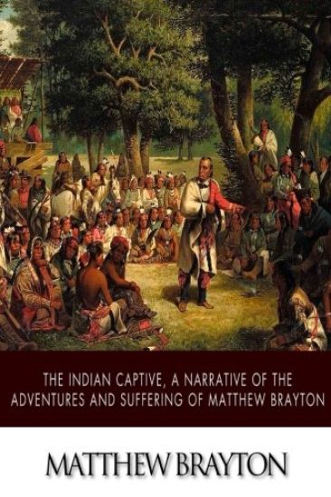 The Indian Captive, A Narrative of the Adventures and Sufferings of Matthew Brayton