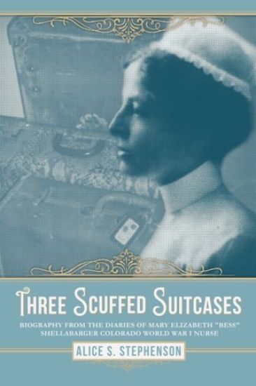 Three Scuffed Suitcases: Biography from the diaries Of Mary Elizabeth "Bess" Shellabarger Colorado World War I Nurse