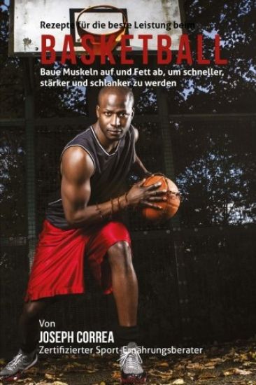 Rezepte fur die beste Leistung beim Basketball: Baue Muskeln auf und Fett ab, um schneller, starker und schlanker zu werden