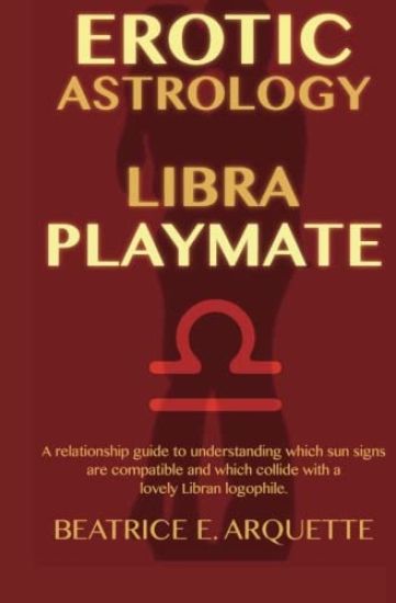 Erotic Astrology: Libra Playmate: A relationship guide to understanding which sun signs are compatible and which collide with a lovely Libran logophil