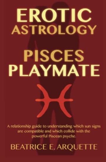 Erotic Astrology: Pisces Playmate: A relationship guide to understanding which sun signs are compatible and which collide with the power