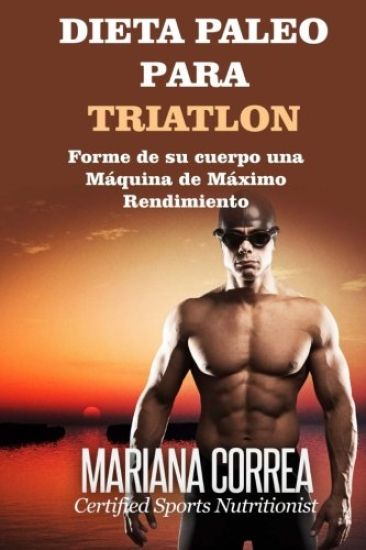 DIETA PALEO Para TRIATLON: Forme de su cuerpo Una Maquina de Maximo Rendimiento