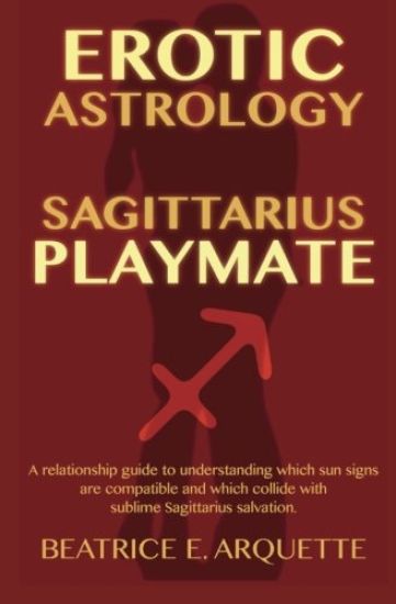 Erotic Astrology: Sagittarius Playmate: A relationship guide to understanding which sun signs are compatible and which collide with subl