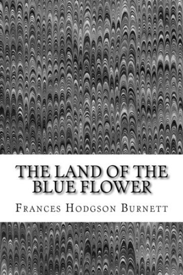The Land Of The Blue Flower: (Frances Hodgson Burnett Classics Collection)