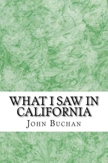 What I Saw In California: (John Buchan Classics Collection)