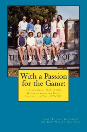 With a Passion for the Game: The Memoirs of Professor Thomas W. Cairns: Volleyball Coach University of Tulsa 1976-1992