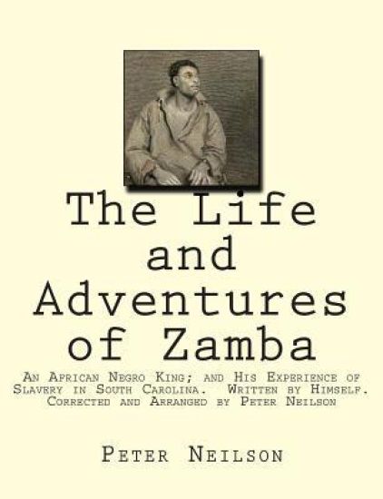 The Life and Adventures of Zamba: An African Negro King; and His Experience of Slavery in South Carolina. Written by Himself. Corrected and Arranged b