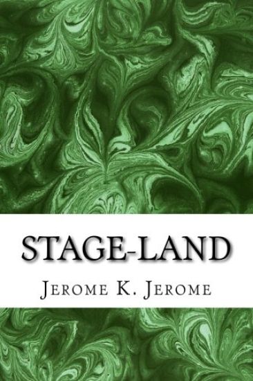 Stage-Land: (Jerome K. Jerome Classics Collection)
