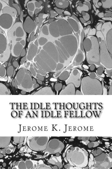 The Idle Thoughts Of An Idle Fellow: (Jerome K. Jerome Classics Collection)