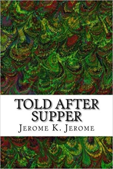 Told After Supper: (Jerome K. Jerome Classics Collection)