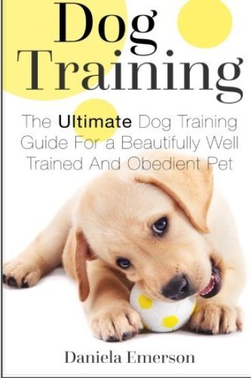 Dog Training: The Ultimate Dog Training Guide For a Beautifully Well Trained And Obedient Dog or Puppy