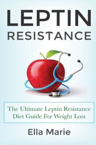 Leptin Resistance: The Ultimate Leptin Resistance Diet Guide For Weight Loss Including Delicious Recipes And How to Overcome Leptin Resistance Natural