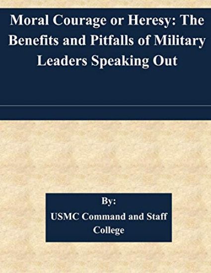 Moral Courage or Heresy: The Benefits and Pitfalls of Military Leaders Speaking Out