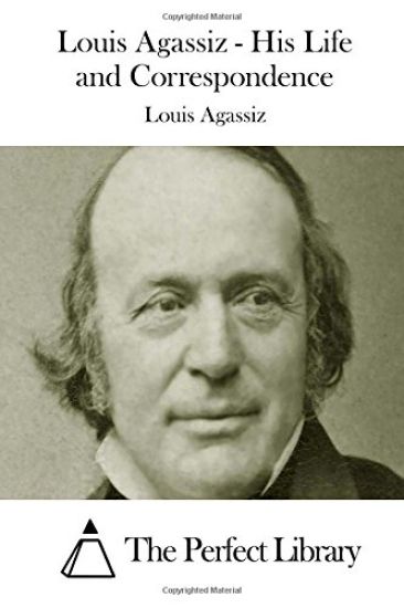 Louis Agassiz - His Life and Correspondence