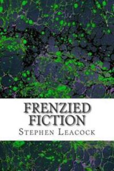 Frenzied Fiction: (Stephen Leacock Classics Collection)