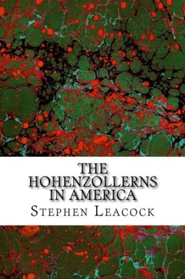 The Hohenzollerns In America: (Stephen Leacock Classics Collection)