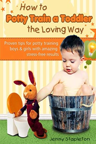 How to Potty Train a Toddler the Loving Way: Proven Tips for Potty Training Boys and Girls with Amazing Stress-Free Results