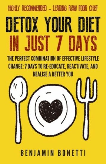 Detox Your Diet In Just 7 Days: The Perfect Combination Of Effective Lifestyle Change: 7 Days To Re-Educate, Reactivate, And Realise A Better You.