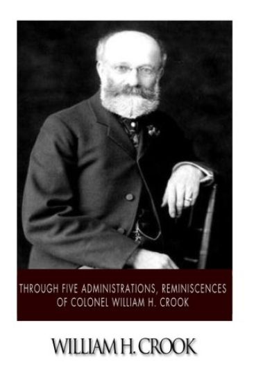 Through Five Administrations, Reminiscences of Colonel William H. Crook
