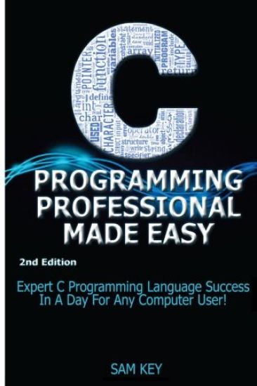 C Programming Professional Made Easy: Expert C Programming Language Success in a Day for Any Computer User!