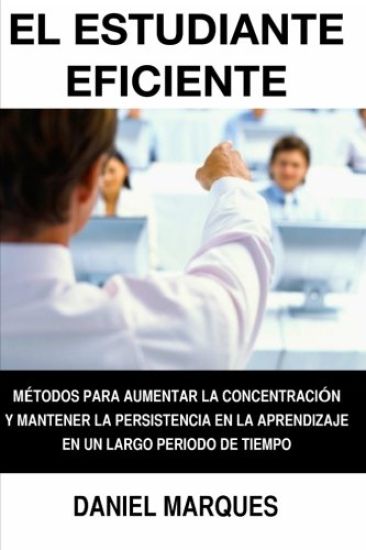 El Estudiante Eficiente: Métodos para Aumentar la Concentración y Mantener la Persistencia en la Aprendizaje en un Largo Periodo de Tiempo