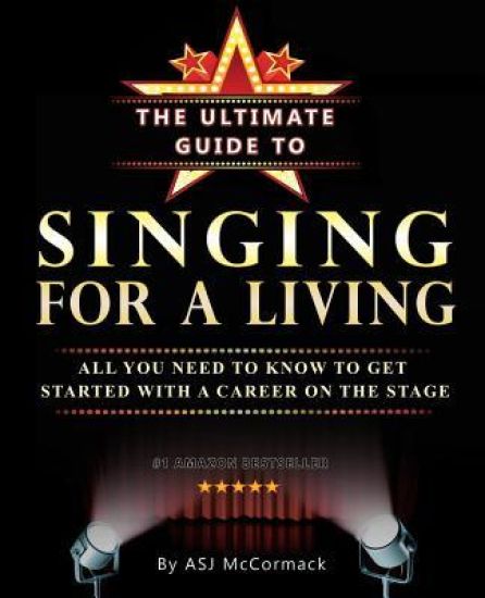 The Ultimate Guide To Singing For A Living: All you need to know to get started with a career on the stage