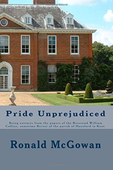 Pride Unprejudiced: Being extracts from the papers of the Reverend William Collins, Rector of the Parish of Hunsford, in the county of Ken