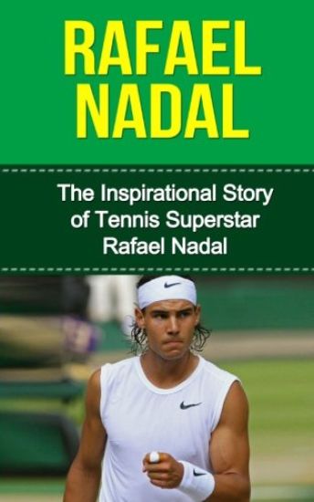 Rafael Nadal: The Inspirational Story of Tennis Superstar Rafael Nadal