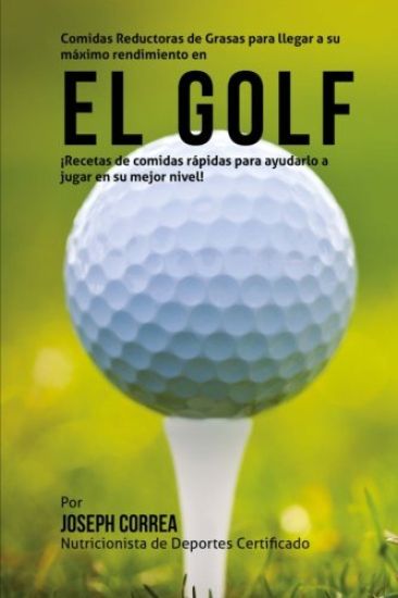 Comidas Reductoras de Grasas para llegar a su maximo rendimiento en el Golf: Recetas de comidas rapidas para ayudarlo a jugar en su mejor nivel!