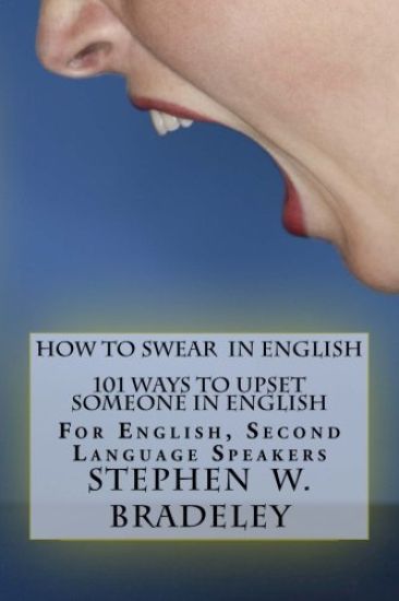 How To Swear In English: 101 Ways To Upset Someone In English: For English, Second Language Speakers