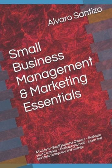 Small Business Management & Marketing Essentials: A Guide for Small Business Owners - Evaluate your Company - Evaluate yourself - Learn and get ideas