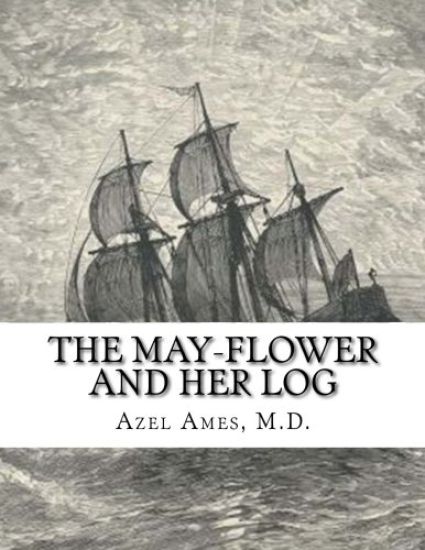 The May-Flower And Her Log: July 15, 1620-May 6, 1621 Chiefly from Original Sources
