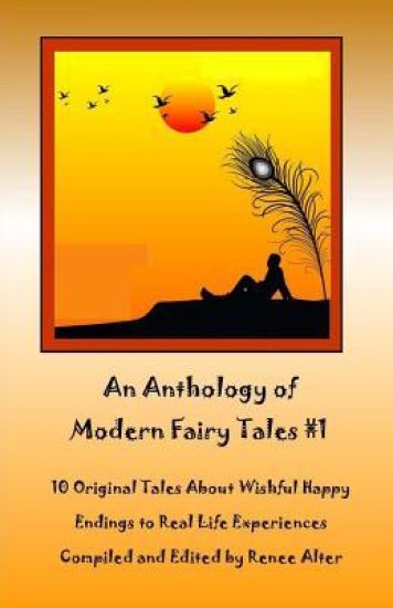 An Anthology of Modern Fairy Tales #1: 10 Original Tales About Wishful Happy Endings to Real Life Experiences