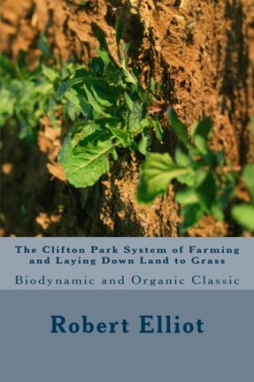 The Clifton Park System of Farming and Laying Down Land to Grass: Biodynamic and Organic Classic