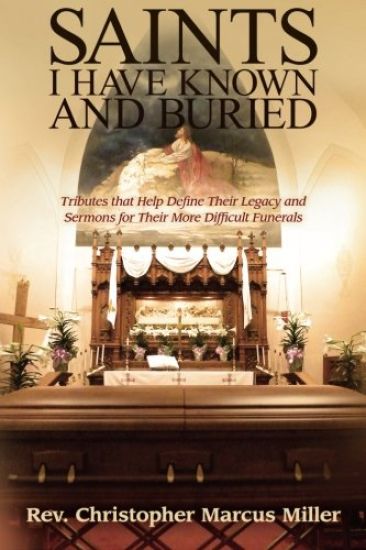 Saints I Have Known and Buried: Tributes That Help Define Their Legacy and Sermons for Their More Difficult Funerals