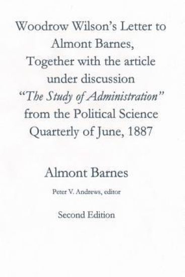 Woodrow Wilson's Letter to Almont Barnes: Together with the Article Under Discussion, "the Study of Administration" from the Political Science Quarter
